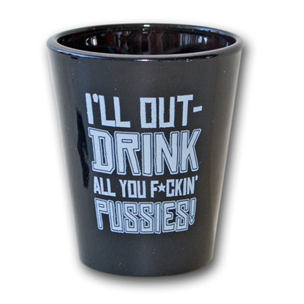 Quote Shot Glass - I'll Out-Drink All You F*ckin' Pussies